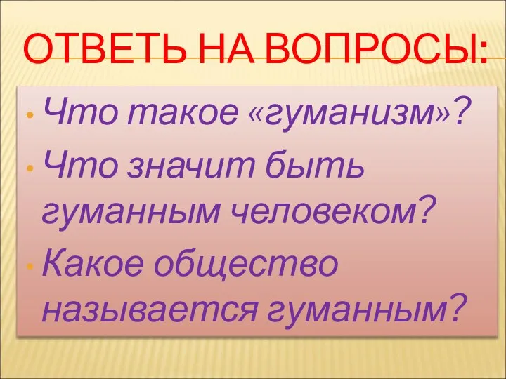 ОТВЕТЬ НА ВОПРОСЫ: Что такое «гуманизм»? Что значит быть гуманным человеком? Какое общество называется гуманным?