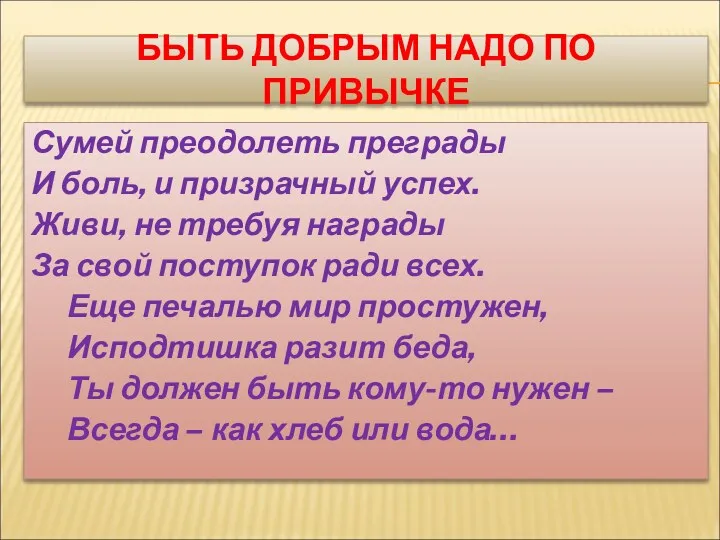 БЫТЬ ДОБРЫМ НАДО ПО ПРИВЫЧКЕ Сумей преодолеть преграды И боль,