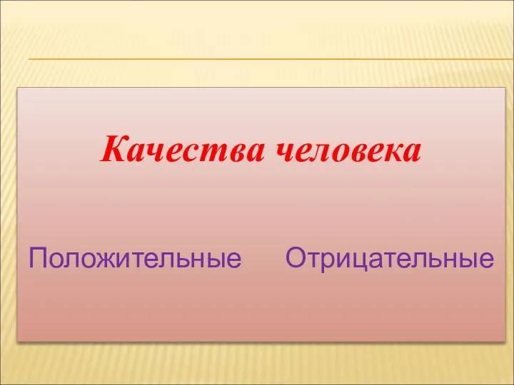 КАЧЕСТВА ЧЕЛОВЕКА Качества человека Положительные Отрицательные