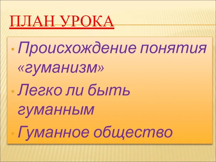 ПЛАН УРОКА Происхождение понятия «гуманизм» Легко ли быть гуманным Гуманное общество