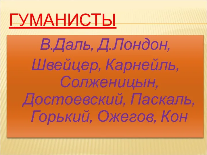 ГУМАНИСТЫ В.Даль, Д.Лондон, Швейцер, Карнейль, Солженицын, Достоевский, Паскаль, Горький, Ожегов, Кон