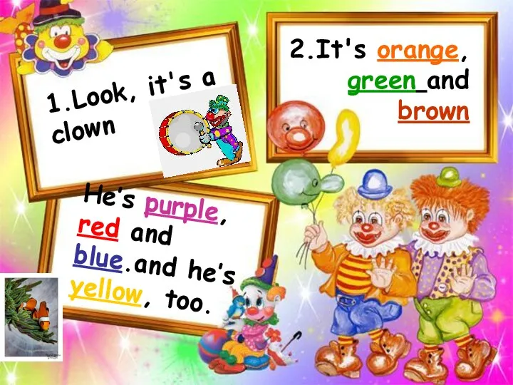 1.Look, it's a clown 2.It's orange, green and brown He’s