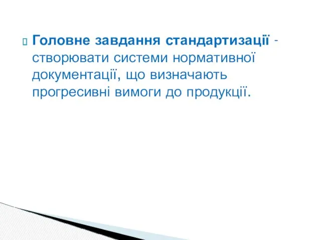 Головне завдання стандартизації - створювати системи нормативної документації, що визначають прогресивні вимоги до продукції.