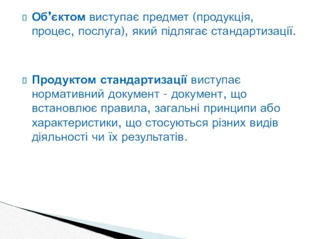 Об’єктом виступає предмет (продукція, процес, послуга), який підлягає стандартизації. Продуктом