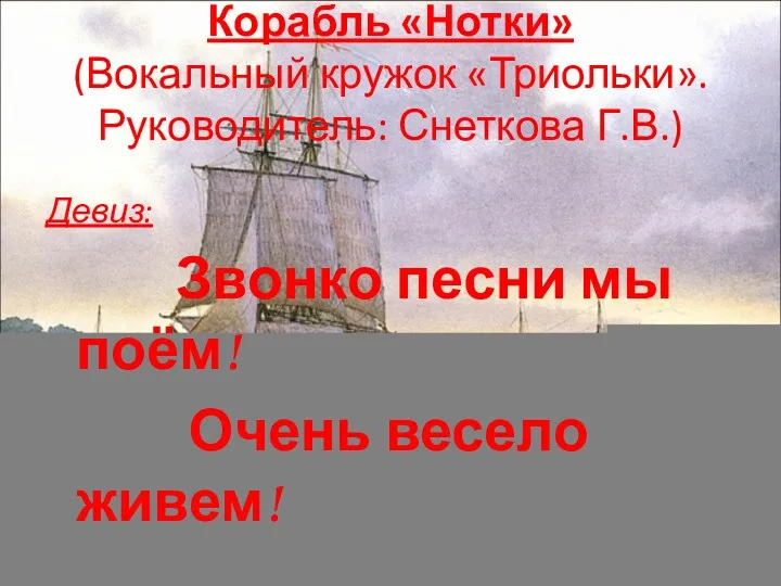 Корабль «Нотки» (Вокальный кружок «Триольки». Руководитель: Снеткова Г.В.) Девиз: Звонко