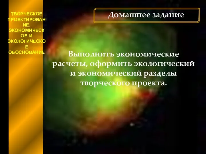 ТВОРЧЕСКОЕ ПРОЕКТИРОВАНИЕ. ЭКОНОМИЧЕСКОЕ И ЭКОЛОГИЧЕСКОЕ ОБОСНОВАНИЕ Домашнее задание Выполнить экономические расчеты, оформить экологический