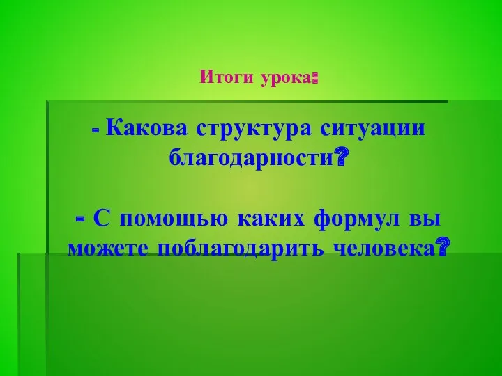 Итоги урока: - Какова структура ситуации благодарности? - С помощью каких формул вы можете поблагодарить человека?