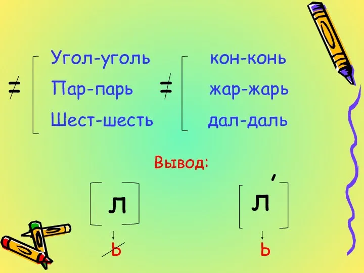 Угол-уголь кон-конь Пар-парь жар-жарь Шест-шесть дал-даль л л , Вывод: Ь Ь = =