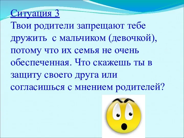 Ситуация 3 Твои родители запрещают тебе дружить с мальчиком (девочкой), потому что их