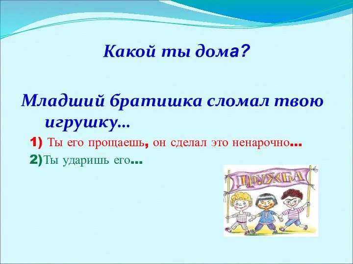 Какой ты дома? Младший братишка сломал твою игрушку… 1) Ты его прощаешь, он