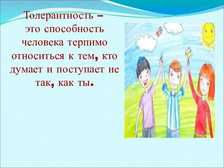 Толерантность – это способность человека терпимо относиться к тем, кто думает и поступает