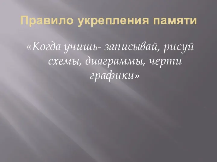 Правило укрепления памяти «Когда учишь- записывай, рисуй схемы, диаграммы, черти графики»