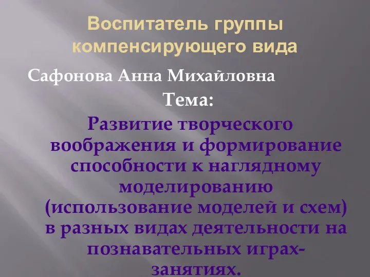 Воспитатель группы компенсирующего вида Сафонова Анна Михайловна Тема: Развитие творческого воображения и формирование