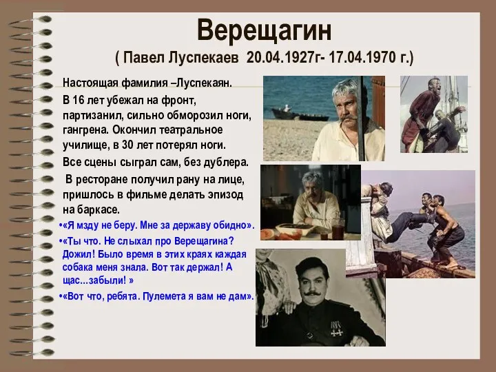 Верещагин ( Павел Луспекаев 20.04.1927г- 17.04.1970 г.) Настоящая фамилия –Луспекаян.