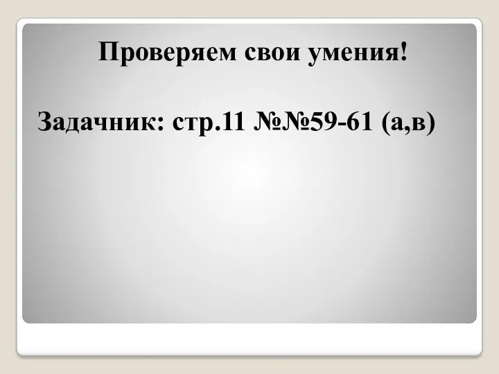 Проверяем свои умения! Задачник: стр.11 №№59-61 (а,в)