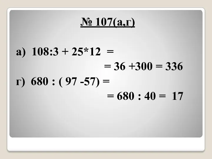 № 107(а,г) а) 108:3 + 25*12 = = 36 +300