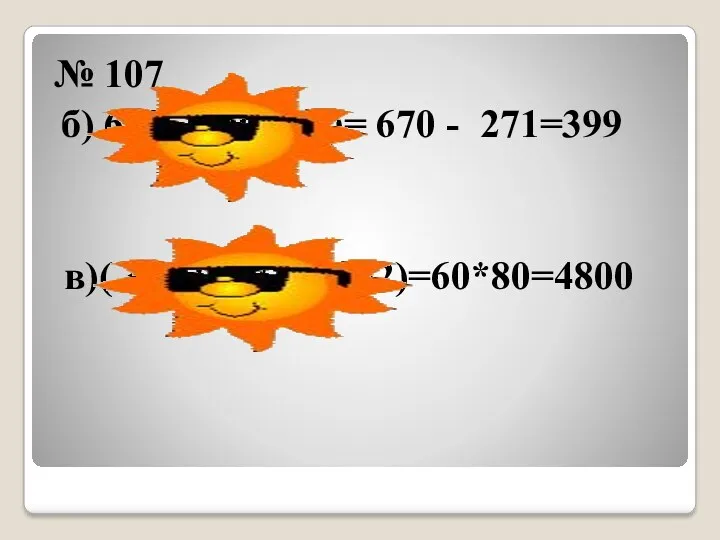 № 107 б) 670 –(195+76)= 670 - 271=399 в)( 38+22)*(132 -52)=60*80=4800