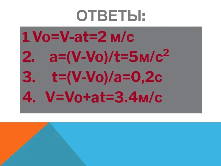 ОТВЕТЫ: 1. Vo=V-at=2 м/с 2. Aa=(V-Vo)/t=5м/с2 3. T t=(V-Vo)/a=0,2с 4.