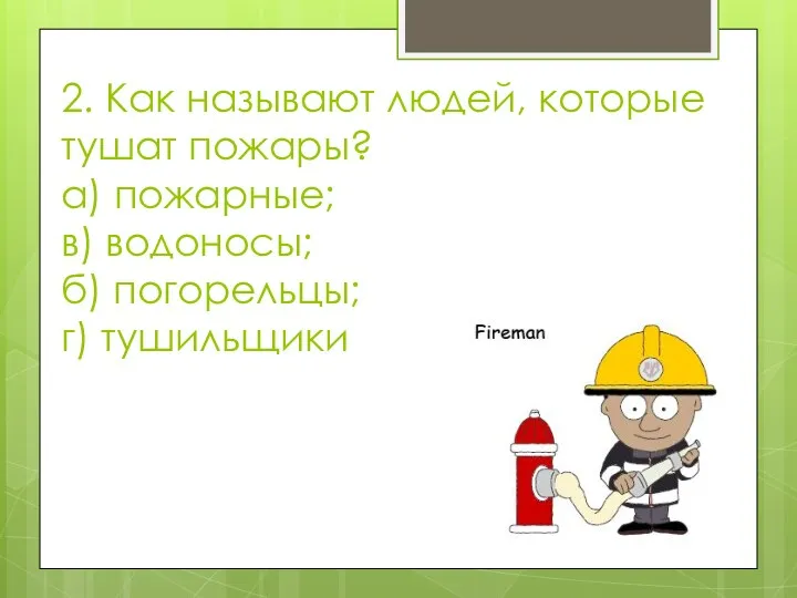 2. Как называют людей, которые тушат пожары? а) пожарные; в) водоносы; б) погорельцы; г) тушильщики