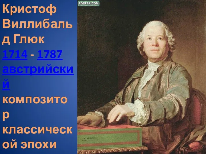 Кристоф Виллибальд Глюк 1714 - 1787 австрийский композитор классической эпохи