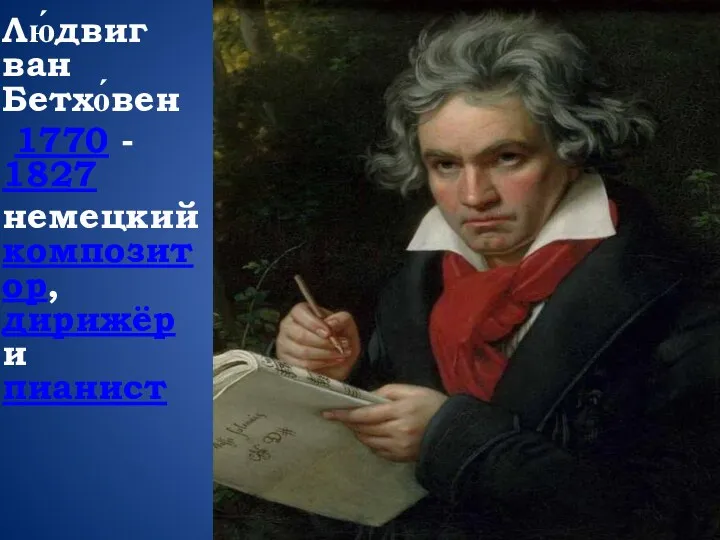 Лю́двиг ван Бетхо́вен 1770 - 1827 немецкий композитор, дирижёр и пианист