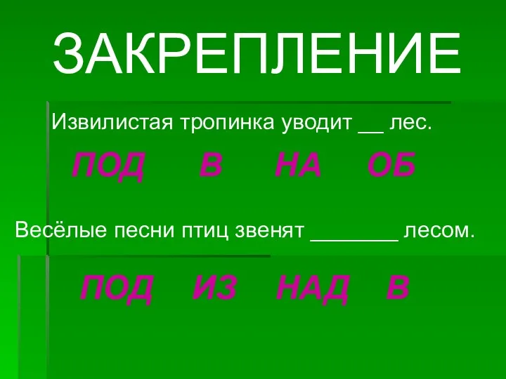 ЗАКРЕПЛЕНИЕ Извилистая тропинка уводит __ лес. ПОД В НА ОБ