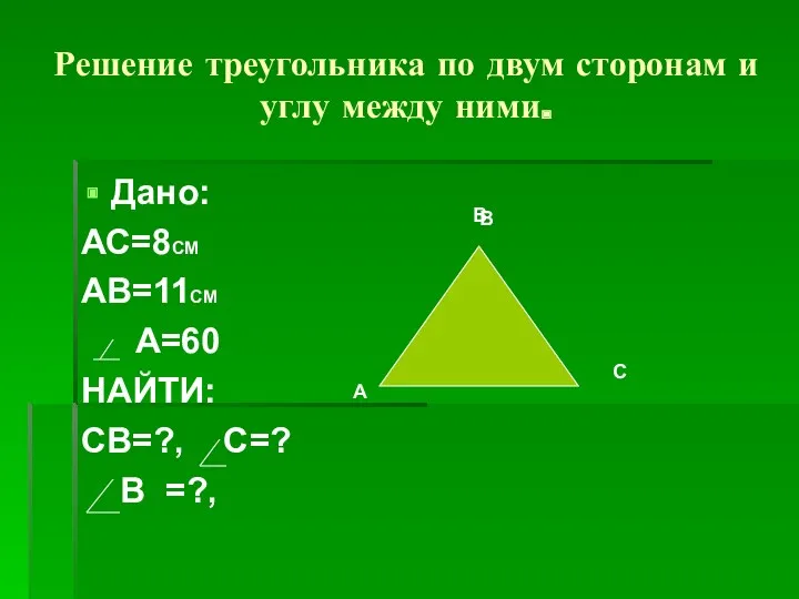 Решение треугольника по двум сторонам и углу между ними. Дано: АС=8СМ АВ=11СМ А=60
