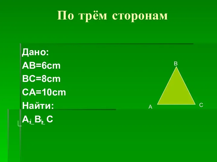 По трём сторонам Дано: AB=6cm BC=8cm CA=10cm Найти: A, B, C В А С