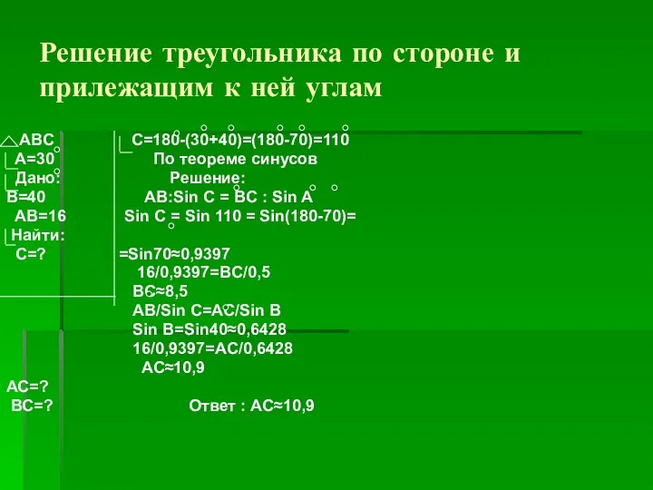 Решение треугольника по стороне и прилежащим к ней углам ABС С=180-(30+40)=(180-70)=110 A=30 По