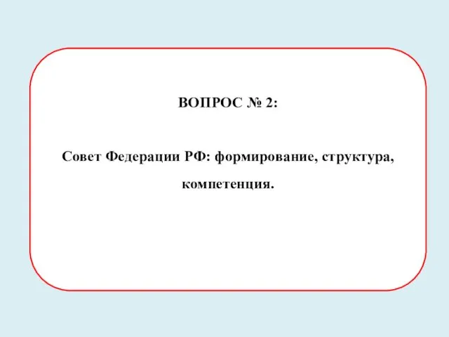 ВОПРОС № 2: Совет Федерации РФ: формирование, структура, компетенция.