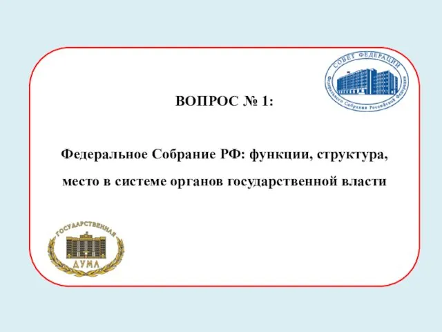 ВОПРОС № 1: Федеральное Собрание РФ: функции, структура, место в системе органов государственной власти