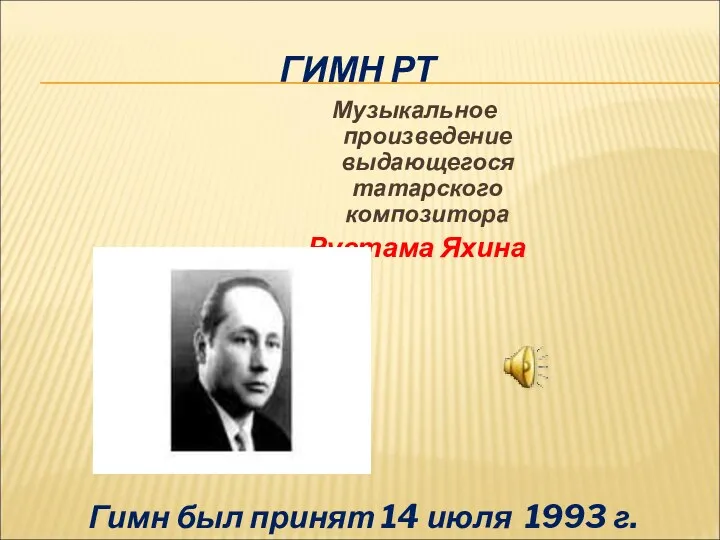 ГИМН РТ Музыкальное произведение выдающегося татарского композитора Рустама Яхина Гимн был принят 14 июля 1993 г.