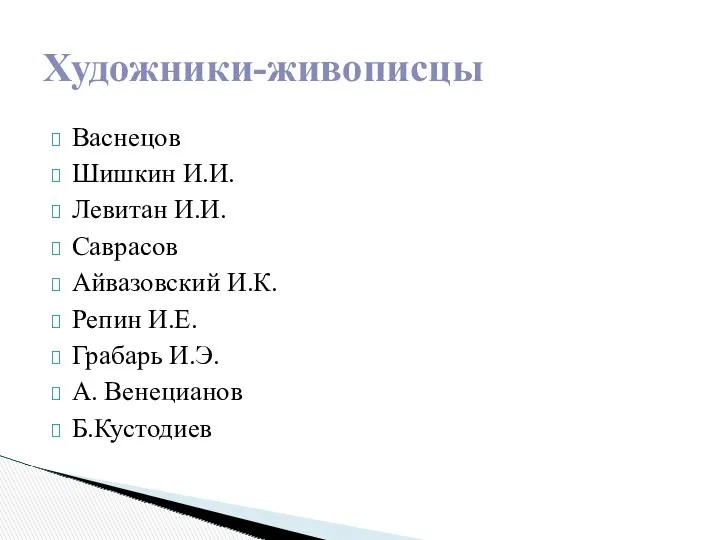 Васнецов Шишкин И.И. Левитан И.И. Саврасов Айвазовский И.К. Репин И.Е. Грабарь И.Э. А. Венецианов Б.Кустодиев Художники-живописцы