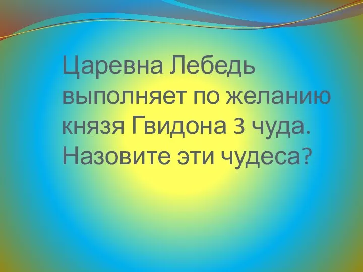 Царевна Лебедь выполняет по желанию князя Гвидона 3 чуда. Назовите эти чудеса?