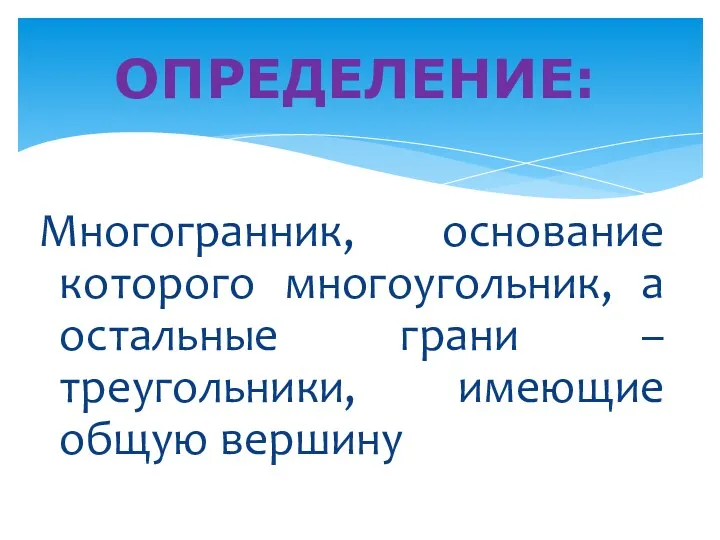 Многогранник, основание которого многоугольник, а остальные грани – треугольники, имеющие общую вершину ОПРЕДЕЛЕНИЕ: