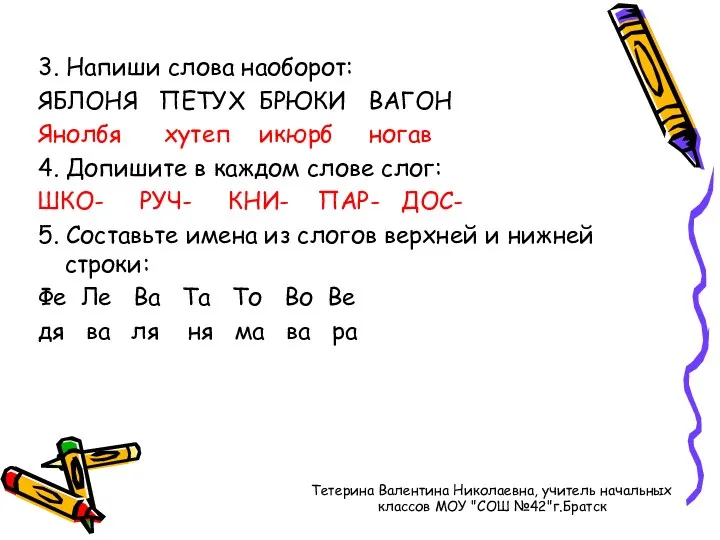 3. Напиши слова наоборот: ЯБЛОНЯ ПЕТУХ БРЮКИ ВАГОН Янолбя хутеп