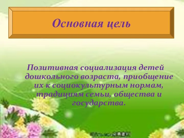 Цель Позитивная социализация детей дошкольного возраста, приобщение их к социокультурным