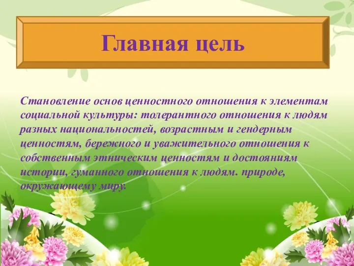 Главная цель Становление основ ценностного отношения к элементам социальной культуры: