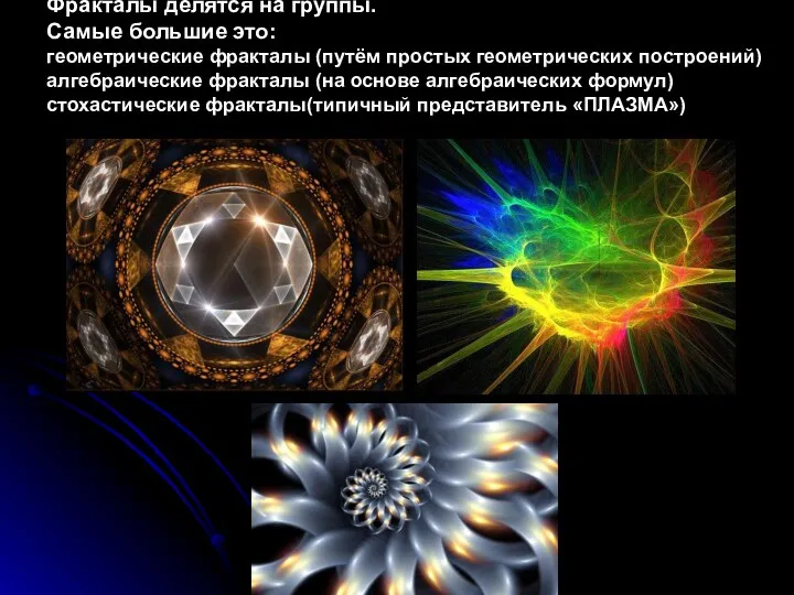 Фракталы делятся на группы. Самые большие это: геометрические фракталы (путём простых геометрических построений)