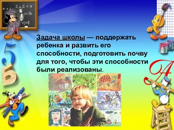 Задача школы — поддержать ребенка и развить его способности, подготовить почву для того,