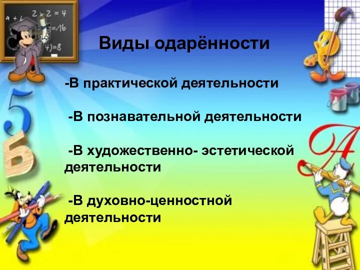 Виды одарённости -В практической деятельности -В познавательной деятельности -В художественно- эстетической деятельности -В духовно-ценностной деятельности