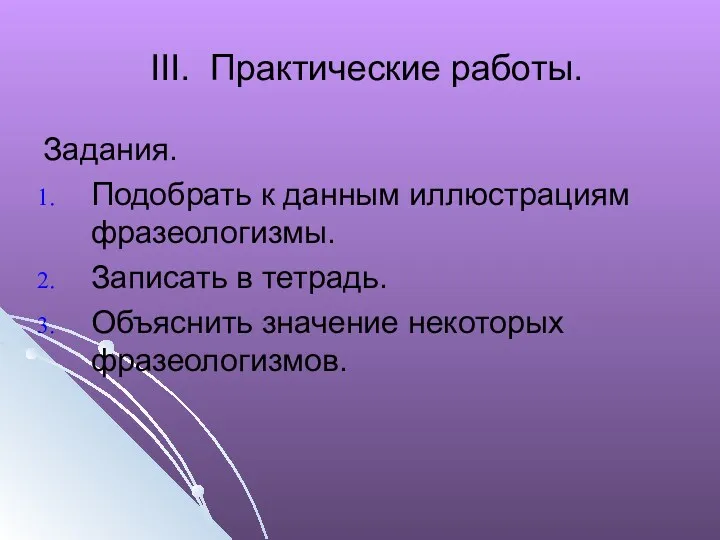 III. Практические работы. Задания. Подобрать к данным иллюстрациям фразеологизмы. Записать в тетрадь. Объяснить значение некоторых фразеологизмов.