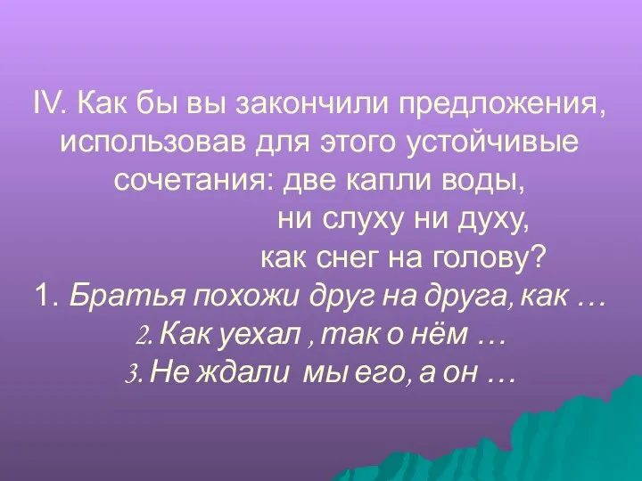 IV. Как бы вы закончили предложения, использовав для этого устойчивые