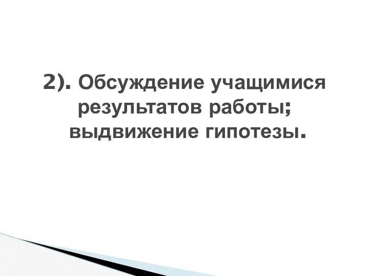 2). Обсуждение учащимися результатов работы; выдвижение гипотезы.