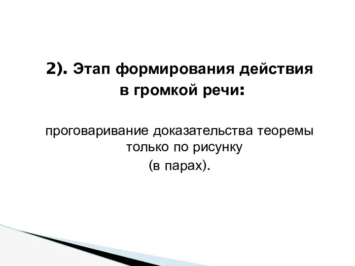 2). Этап формирования действия в громкой речи: проговаривание доказательства теоремы только по рисунку (в парах).