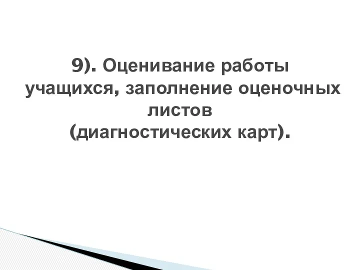 9). Оценивание работы учащихся, заполнение оценочных листов (диагностических карт).