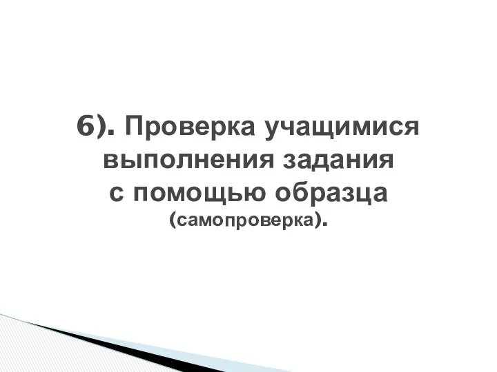 6). Проверка учащимися выполнения задания с помощью образца (самопроверка).