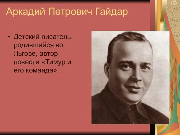 Аркадий Петрович Гайдар Детский писатель, родившийся во Льгове, автор повести «Тимур и его команда».