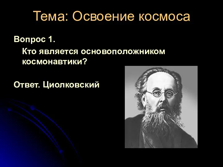 Тема: Освоение космоса Вопрос 1. Кто является основоположником космонавтики? Ответ. Циолковский