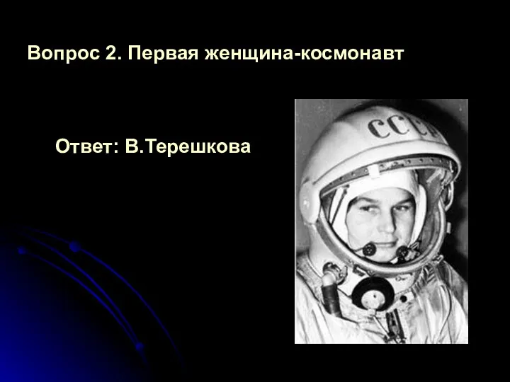 Вопрос 2. Первая женщина-космонавт Ответ: В.Терешкова